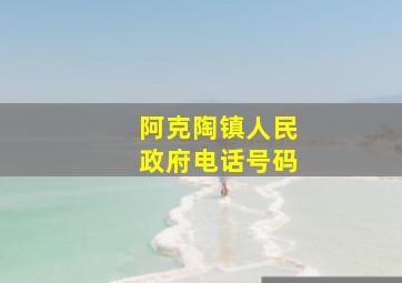 阿克陶镇人民政府电话号码