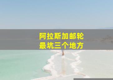 阿拉斯加邮轮最坑三个地方